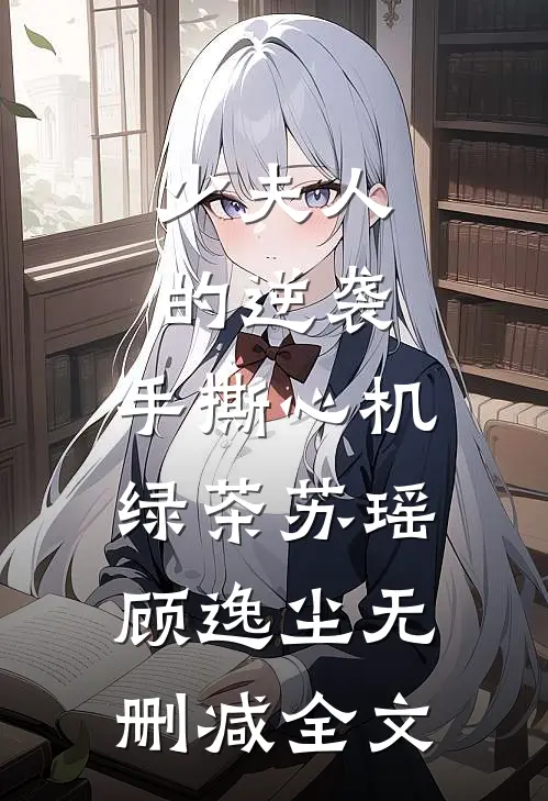 《少夫人的逆袭：手撕心机绿茶》苏瑶顾逸尘无删减全文