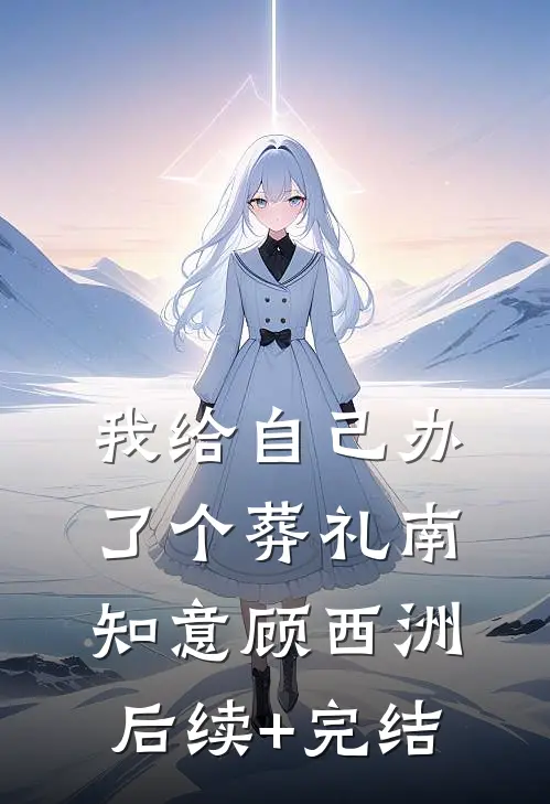 我给自己办了个葬礼南知意顾西洲后续+完结
