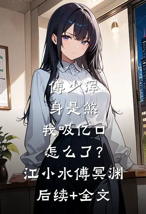 傅少浑身是煞，我吸亿口怎么了？江小水傅冥渊后续+全文