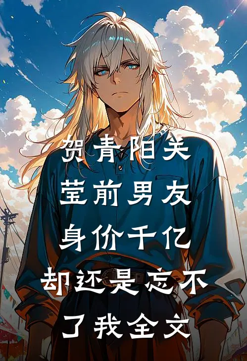 贺青阳关莹前男友身价千亿，却还是忘不了我全文