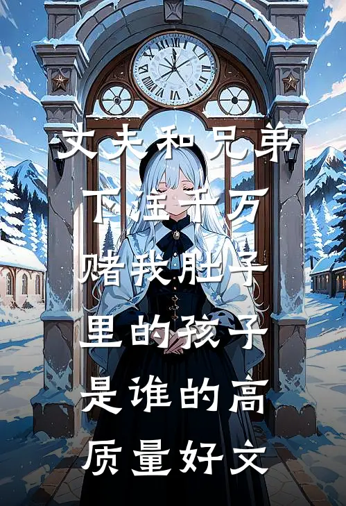 丈夫和兄弟下注千万，赌我肚子里的孩子是谁的高质量好文
