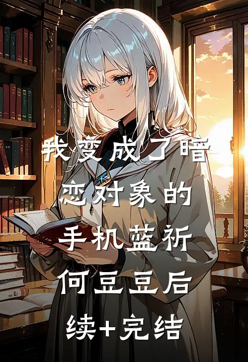 我变成了暗恋对象的手机蓝祈何豆豆后续+完结