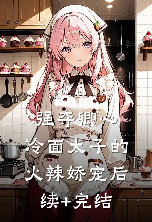 强夺卿心：冷面太子的火辣娇宠后续+完结