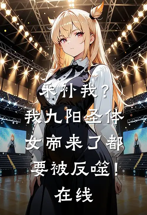 采补我？我九阳圣体，女帝来了都要被反噬！在线