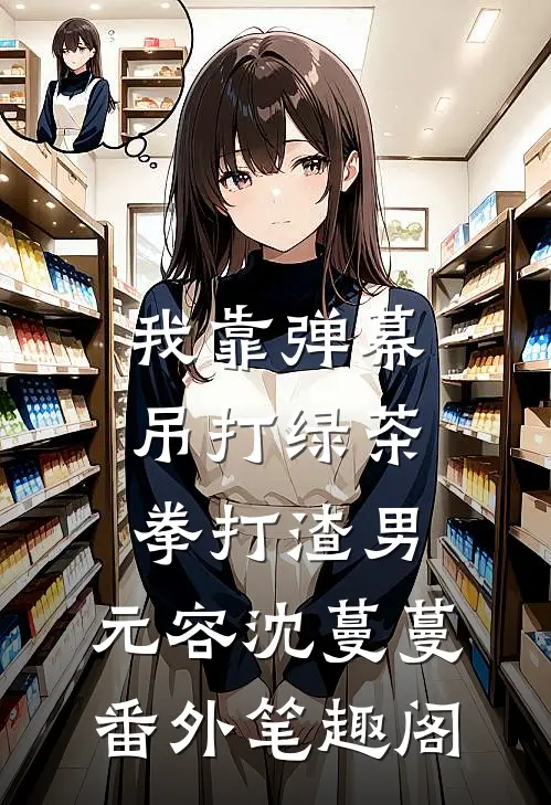 我靠弹幕吊打绿茶，拳打渣男：元容沈蔓蔓番外笔趣阁