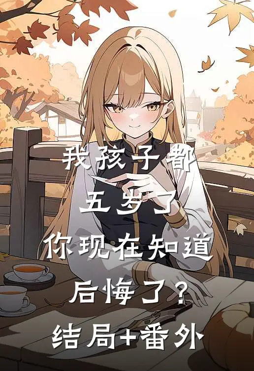 我孩子都五岁了，你现在知道后悔了？结局+番外