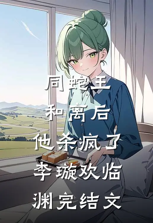 同蛇王和离后，他杀疯了李璇欢临渊完结文