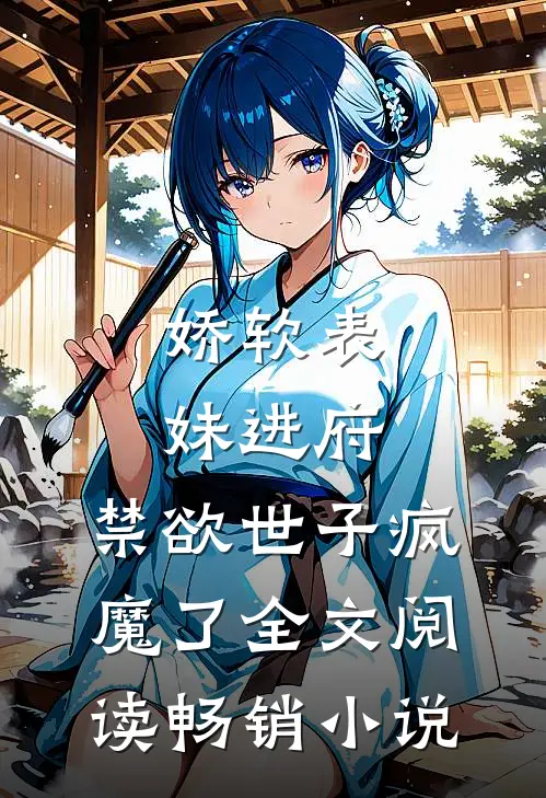 娇软表妹进府:禁欲世子疯魔了全文阅读畅销小说