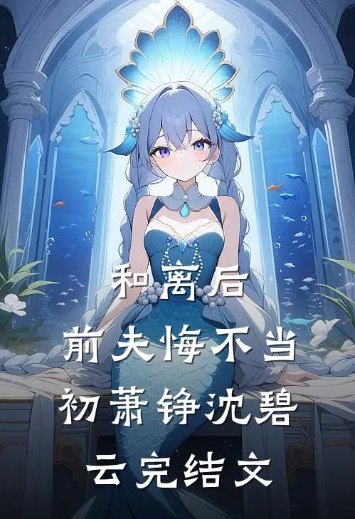 和离后，前夫悔不当初萧铮沈碧云完结文