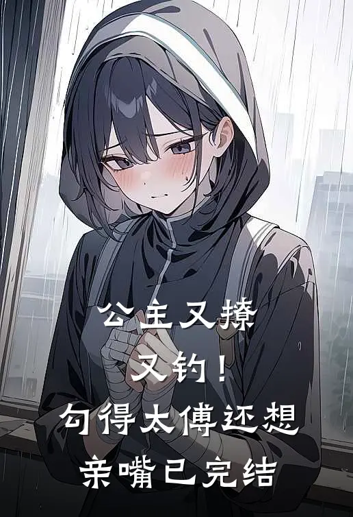 公主又撩又钓!勾得太傅还想亲嘴已完结