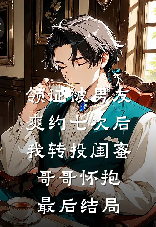 领证被男友爽约七次后，我转投闺蜜哥哥怀抱最后结局