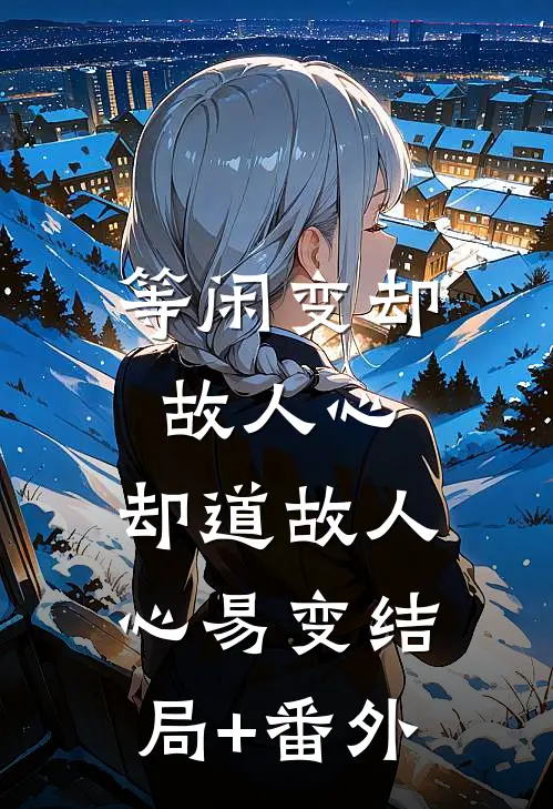 等闲变却故人心，却道故人心易变结局+番外