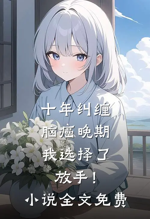 十年纠缠：脑癌晚期，我选择了放手！小说全文免费
