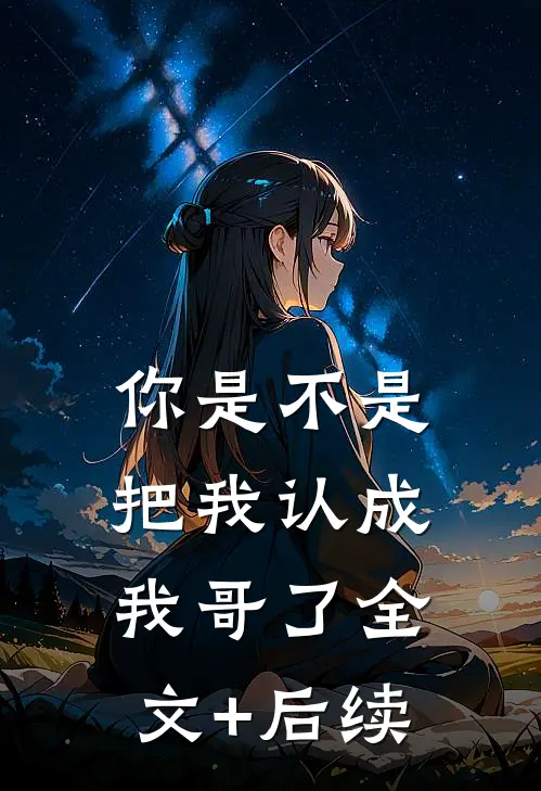 你是不是把我认成我哥了全文+后续