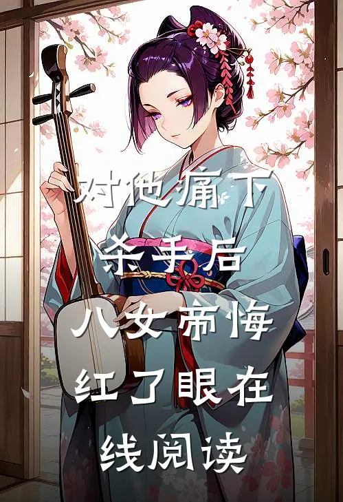 对他痛下杀手后，八女帝悔红了眼在线阅读