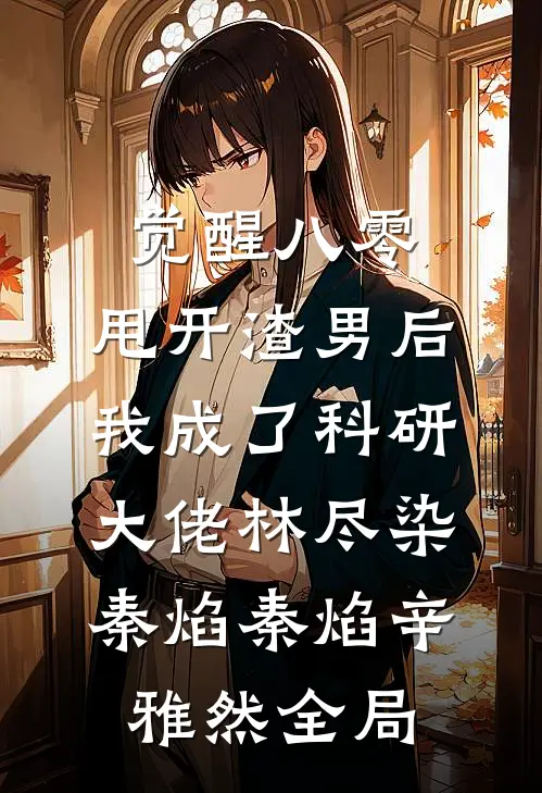 觉醒八零，甩开渣男后我成了科研大佬林尽染秦焰秦焰辛雅然全局