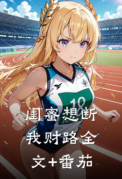 闺蜜想断我财路全文+番茄