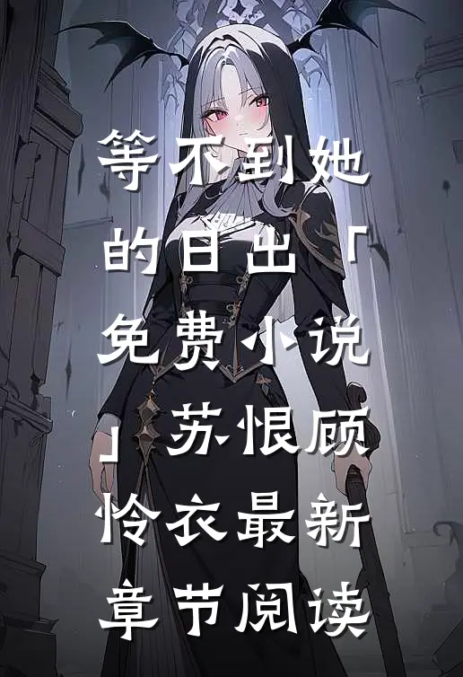 等不到她的日出「免费小说」苏恨顾怜衣最新章节阅读