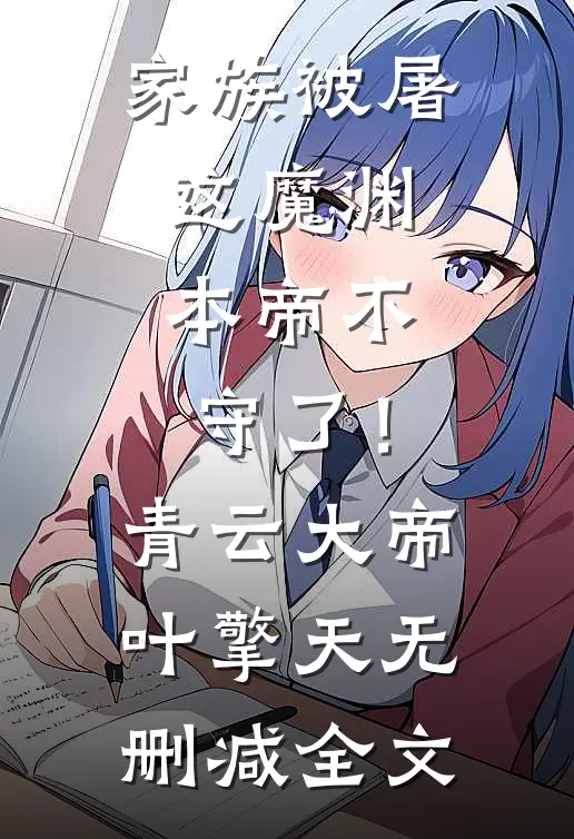 家族被屠，这魔渊，本帝不守了！青云大帝叶擎天无删减全文