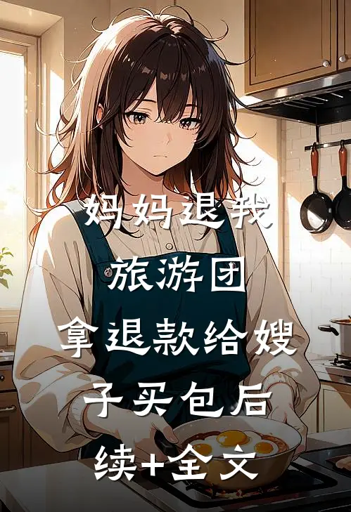 妈妈退我旅游团，拿退款给嫂子买包后续+全文