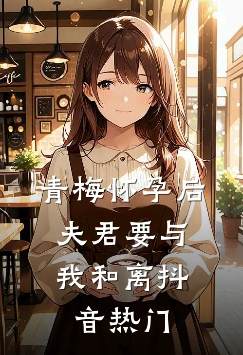 青梅怀孕后，夫君要与我和离抖音热门