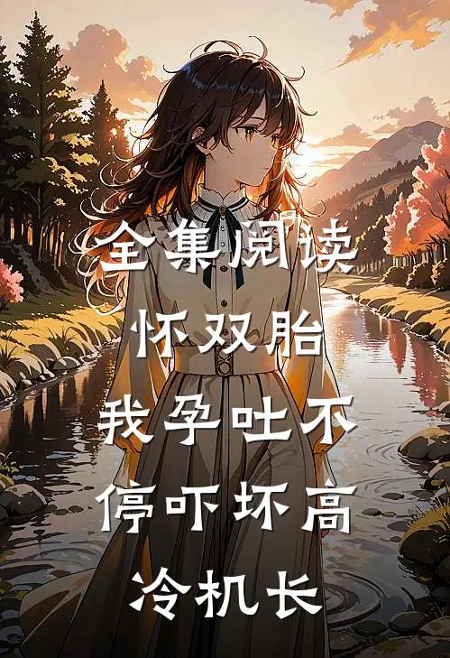全集阅读怀双胎，我孕吐不停吓坏高冷机长