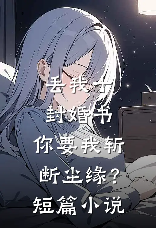 丢我十封婚书，你要我斩断尘缘？短篇小说
