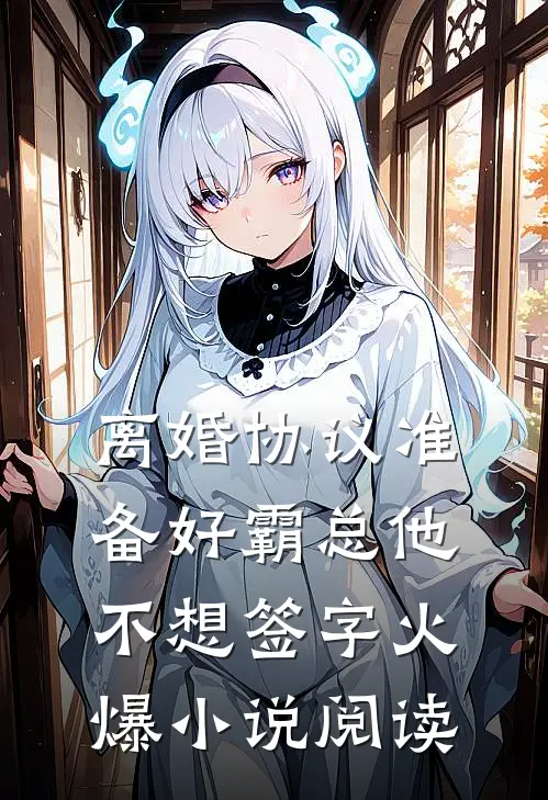 离婚协议准备好霸总他不想签字火爆小说阅读
