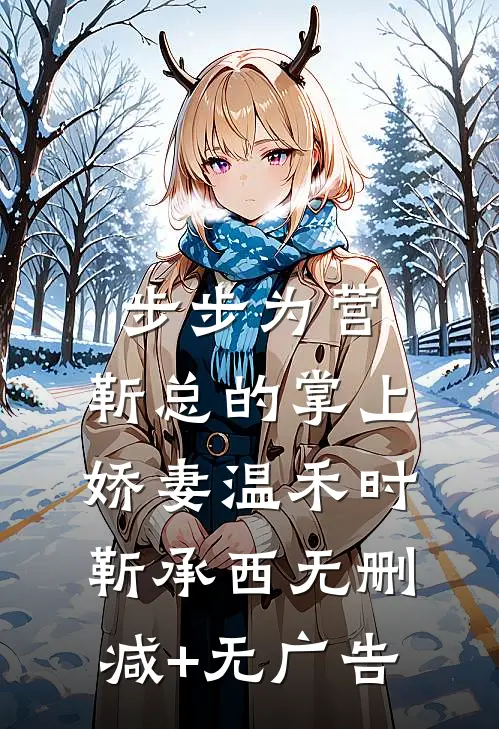 步步为营，靳总的掌上娇妻温禾时靳承西无删减+无广告