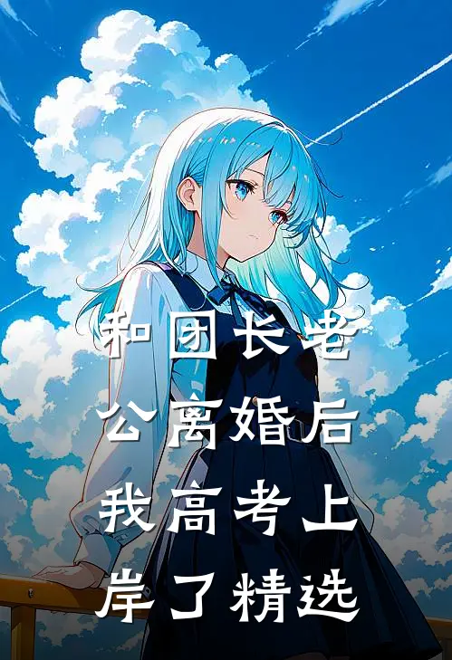 和团长老公离婚后，我高考上岸了精选