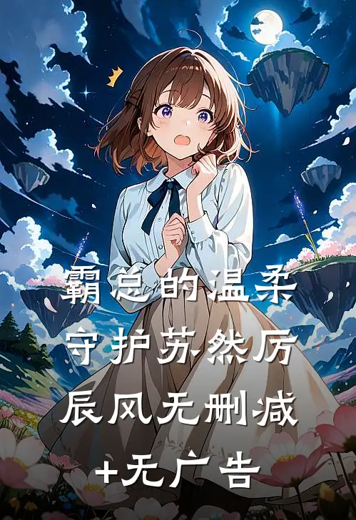 霸总的温柔守护苏然厉辰风无删减+无广告