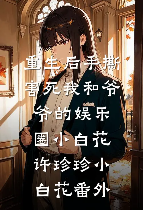 重生后手撕害死我和爷爷的娱乐圈小白花许珍珍小白花 番外