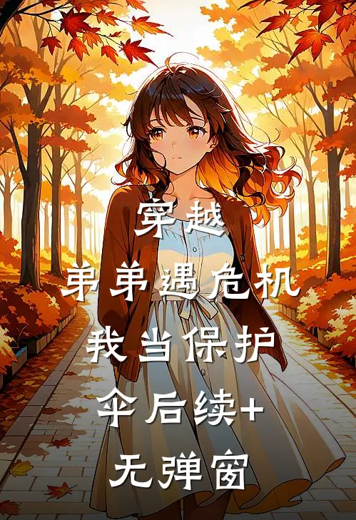 穿越：弟弟遇危机，我当保护伞后续+无弹窗