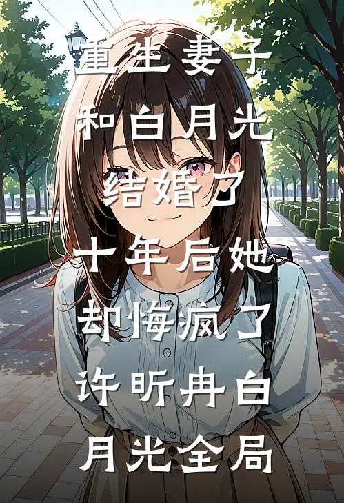 重生妻子和白月光结婚了，十年后她却悔疯了许昕冉白月光全局