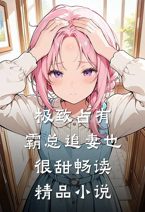 极致占有：霸总追妻也很甜畅读精品小说