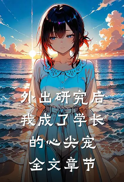 外出研究后，我成了学长的心尖宠全文章节