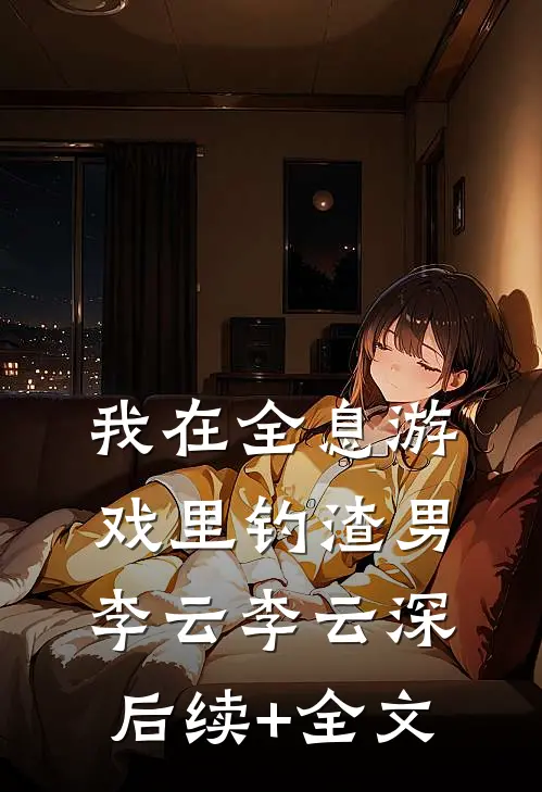 我在全息游戏里钓渣男李云李云深后续+全文