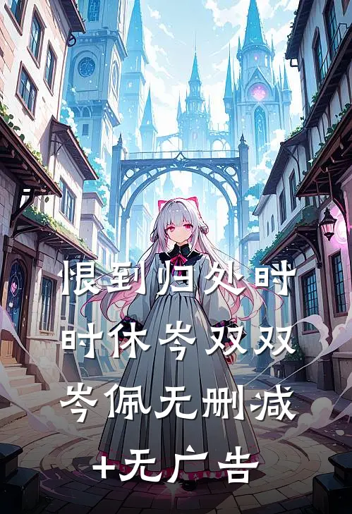 恨到归处时时休岑双双岑佩无删减+无广告