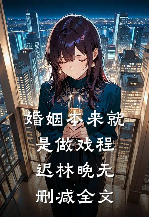 婚姻本来就是做戏程迟林晚无删减全文