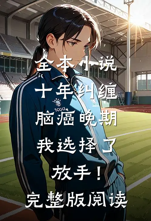 全本小说十年纠缠：脑癌晚期，我选择了放手！完整版阅读