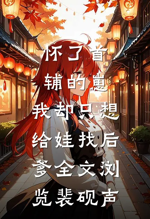 怀了首辅的崽，我却只想给娃找后爹全文浏览裴砚声