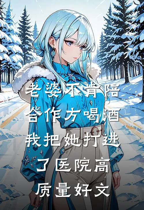 老婆不肯陪合作方喝酒，我把她打进了医院高质量好文