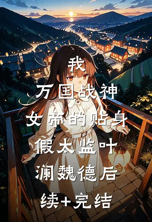我，万国战神，女帝的贴身假太监叶澜魏德后续+完结