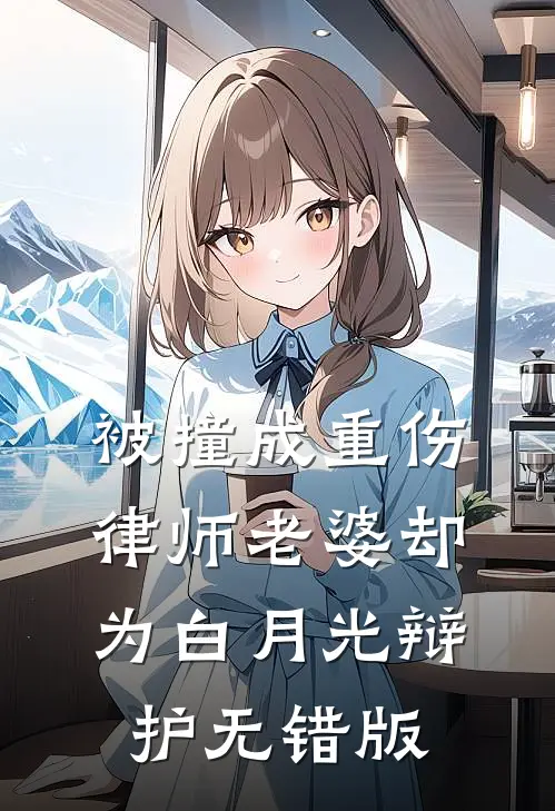 被撞成重伤，律师老婆却为白月光辩护无错版