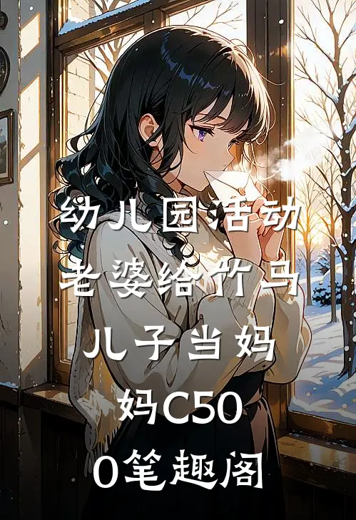 幼儿园活动，老婆给竹马儿子当妈妈C500笔趣阁
