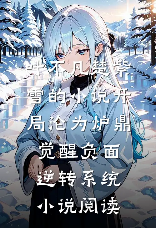 叶不凡楚紫雪的小说开局沦为炉鼎，觉醒负面逆转系统小说阅读