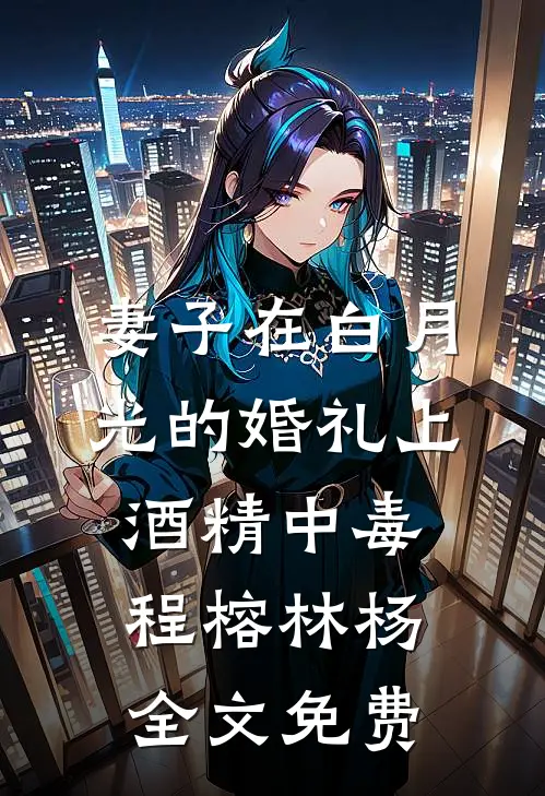 妻子在白月光的婚礼上酒精中毒程榕林杨全文免费