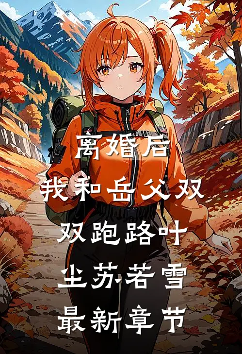 离婚后，我和岳父双双跑路叶尘苏若雪最新章节