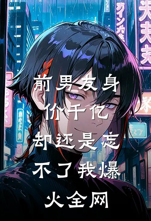 前男友身价千亿，却还是忘不了我爆火全网