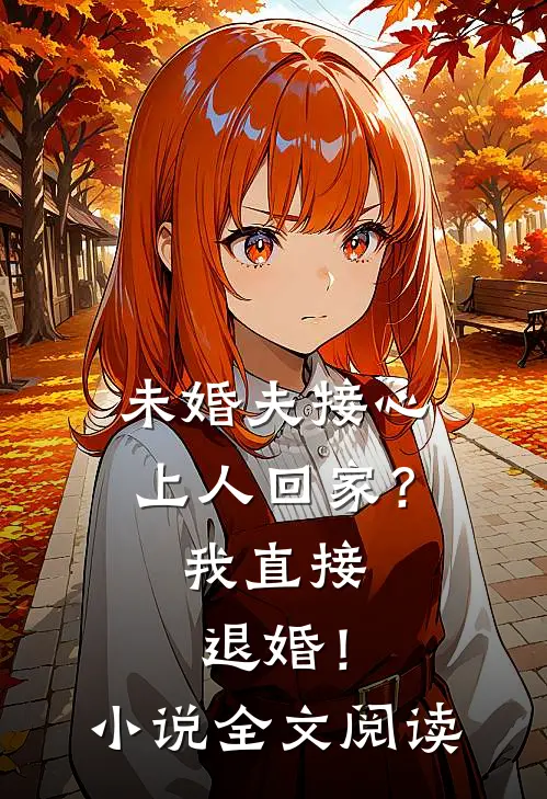 未婚夫接心上人回家？我直接退婚！小说全文阅读